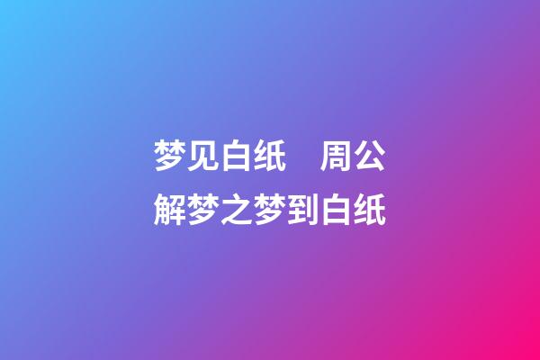 梦见白纸　周公解梦之梦到白纸